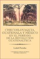 Checoslovaquia, Guatemala y México en el Período de la Revolución Guatemalteca - Lukáš Perutka