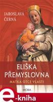 Eliška Přemyslovna - Matka Otce vlasti - Jaroslava Černá