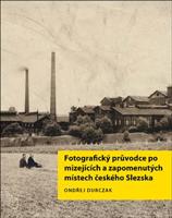 Fotografický průvodce po mizejících a zapomenutých místech českého Slezska - Ondřej Durczak