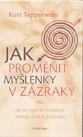 Jak proměnit myšlenky v zázraky - Kurt Tepperwein