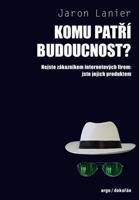 Komu patří budoucnost? - Jaron Lanier