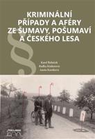 Kriminální případy a aféry ze Šumavy, Pošumaví a Českého lesa - Karel Řeháček, Radka Kinkorová, Aneta Knotková