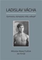 Ladislav Vácha- Gymnasta, olympijský vítěz, odbojář - Miloslav Alexej Fryščok, Jan Krnáč