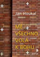 Mé všechno volá k Bohu - Jan Houkal