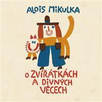 O zvířátkách a divných věcech - Alois Mikulka