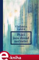 Ptáci jsou dosud nečitelní - Vladimíra Valová