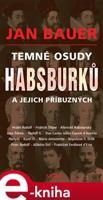 Temné osudy Habsburků a jejich příbuzných - Jan Bauer